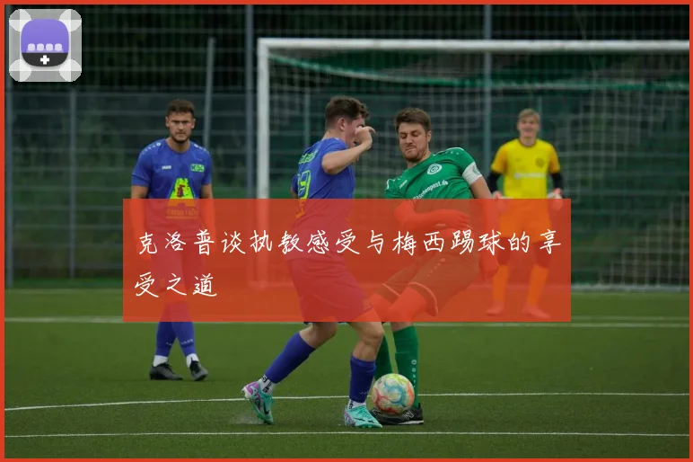 克洛普谈执教感受与梅西踢球的享受之道