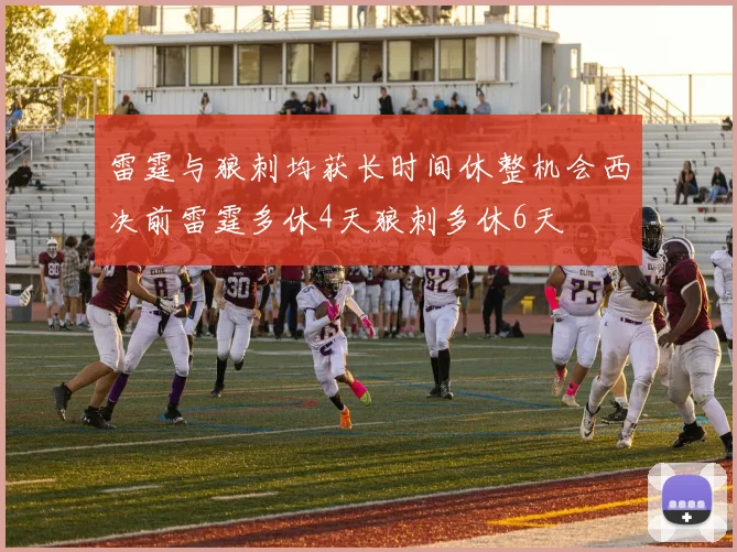 雷霆与狼刺均获长时间休整机会西决前雷霆多休4天狼刺多休6天