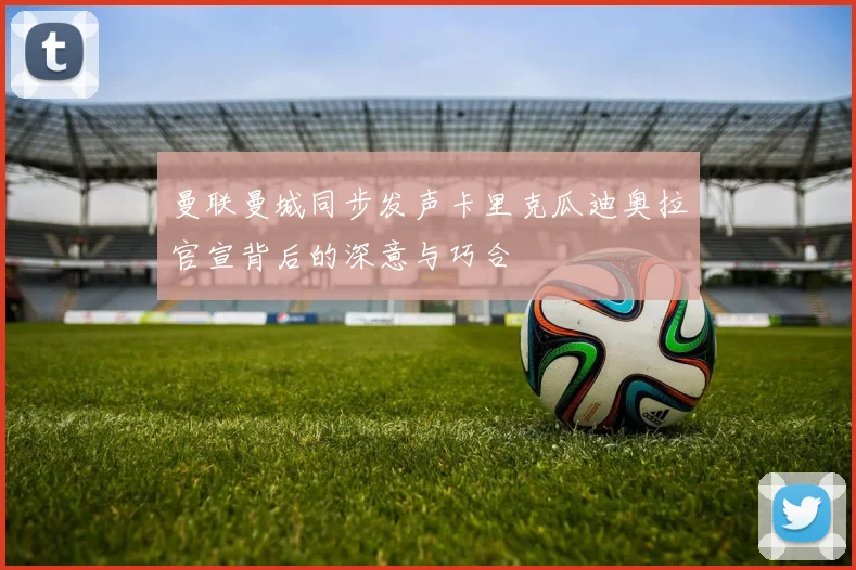 曼联曼城同步发声卡里克瓜迪奥拉官宣背后的深意与巧合