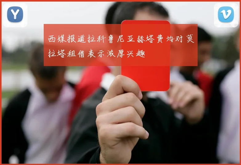 西媒报道拉科鲁尼亚赫塔费均对莫拉塔租借表示浓厚兴趣