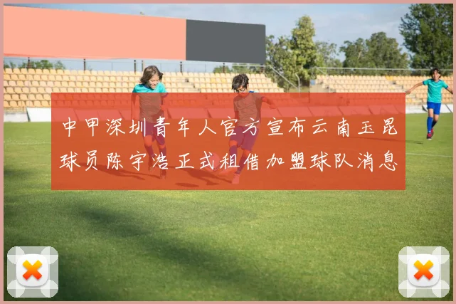 中甲深圳青年人官方宣布云南玉昆球员陈宇浩正式租借加盟球队消息
