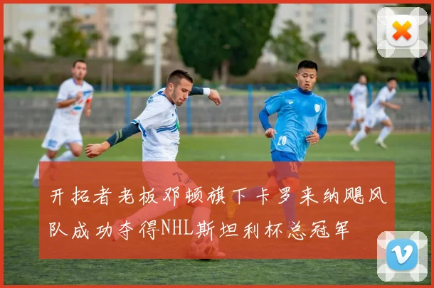 开拓者老板邓顿旗下卡罗来纳飓风队成功夺得NHL斯坦利杯总冠军