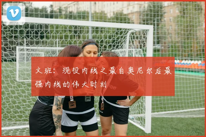 文班：现役内线之最自奥尼尔后最强内线的伟大时刻