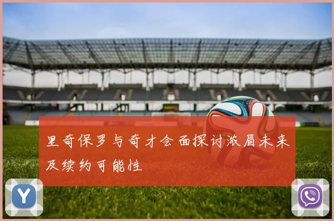 里奇保罗与奇才会面探讨浓眉未来及续约可能性